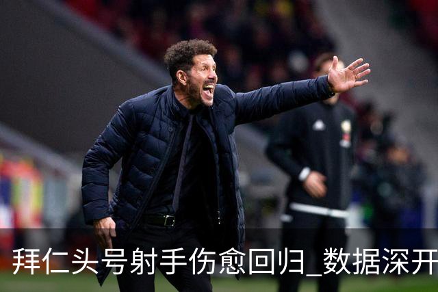 拜仁头号射手伤愈回归 数据深开或完胜收场